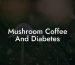 Mushroom Coffee And Diabetes