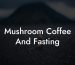Mushroom Coffee And Fasting