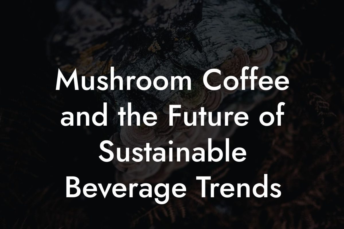 Mushroom Coffee and the Future of Sustainable Beverage Trends Mushroom Coffee and the Future of Sustainable Beverage Trends