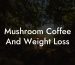 Mushroom Coffee And Weight Loss