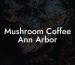 Mushroom Coffee Ann Arbor