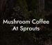 Mushroom Coffee At Sprouts