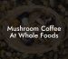 Mushroom Coffee At Whole Foods