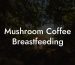 Mushroom Coffee Breastfeeding