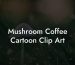 Mushroom Coffee Cartoon Clip Art