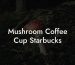Mushroom Coffee Cup Starbucks