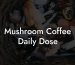 Mushroom Coffee Daily Dose