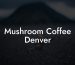 Mushroom Coffee Denver