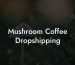 Mushroom Coffee Dropshipping