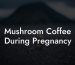 Mushroom Coffee During Pregnancy