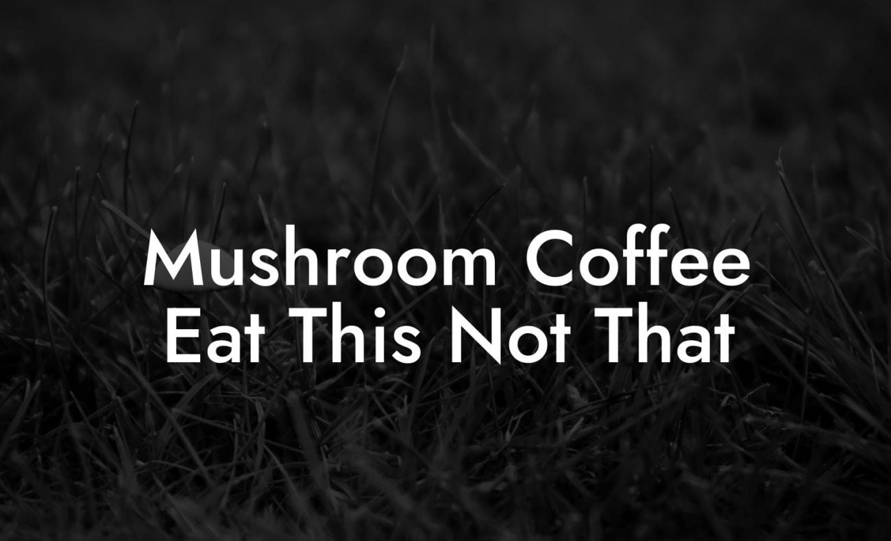 Mushroom Coffee Eat This Not That