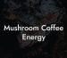 Mushroom Coffee Energy