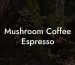 Mushroom Coffee Espresso