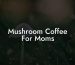 Mushroom Coffee For Moms