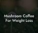 Mushroom Coffee For Weight Loss