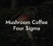 Mushroom Coffee Four Sigma