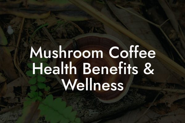 Mushroom Coffee Health Benefits & Wellness