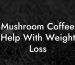 Mushroom Coffee Help With Weight Loss