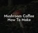 Mushroom Coffee How To Make
