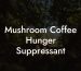 Mushroom Coffee Hunger Suppressant