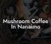 Mushroom Coffee In Nanaimo