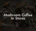 Mushroom Coffee In Stores