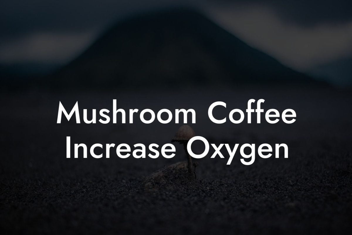 Mushroom Coffee Increase Oxygen