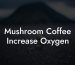 Mushroom Coffee Increase Oxygen