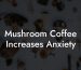 Mushroom Coffee Increases Anxiety