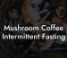 Mushroom Coffee Intermittent Fasting