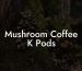 Mushroom Coffee K Pods