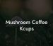 Mushroom Coffee Kcups