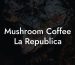 Mushroom Coffee La Republica