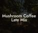 Mushroom Coffee Late Mix
