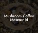 Mushroom Coffee Moscow Id