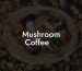 Mushroom Coffee.