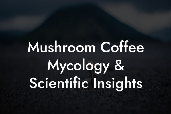 Mushroom Coffee Mycology & Scientific Insights