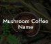 Mushroom Coffee Name