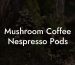 Mushroom Coffee Nespresso Pods