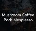 Mushroom Coffee Pods Nespresso