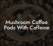Mushroom Coffee Pods With Caffeine