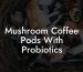 Mushroom Coffee Pods With Probiotics