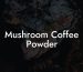 Mushroom Coffee Powder