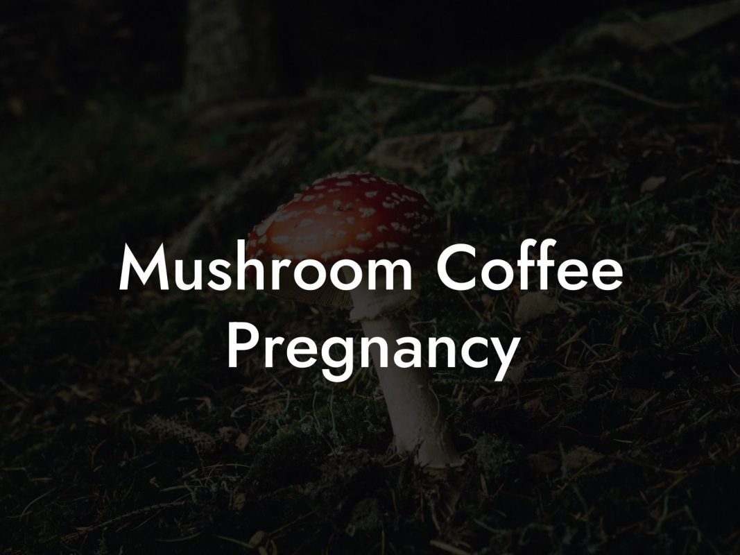 Mushroom Coffee Pregnancy