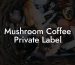 Mushroom Coffee Private Label