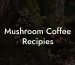 Mushroom Coffee Recipies