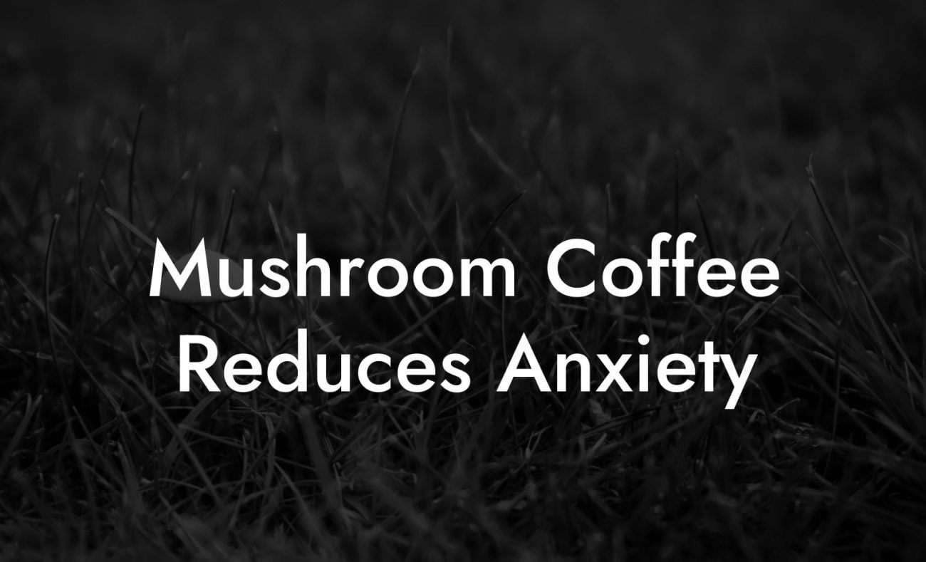 Mushroom Coffee Reduces Anxiety