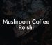 Mushroom Coffee Reishi