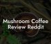Mushroom Coffee Review Reddit