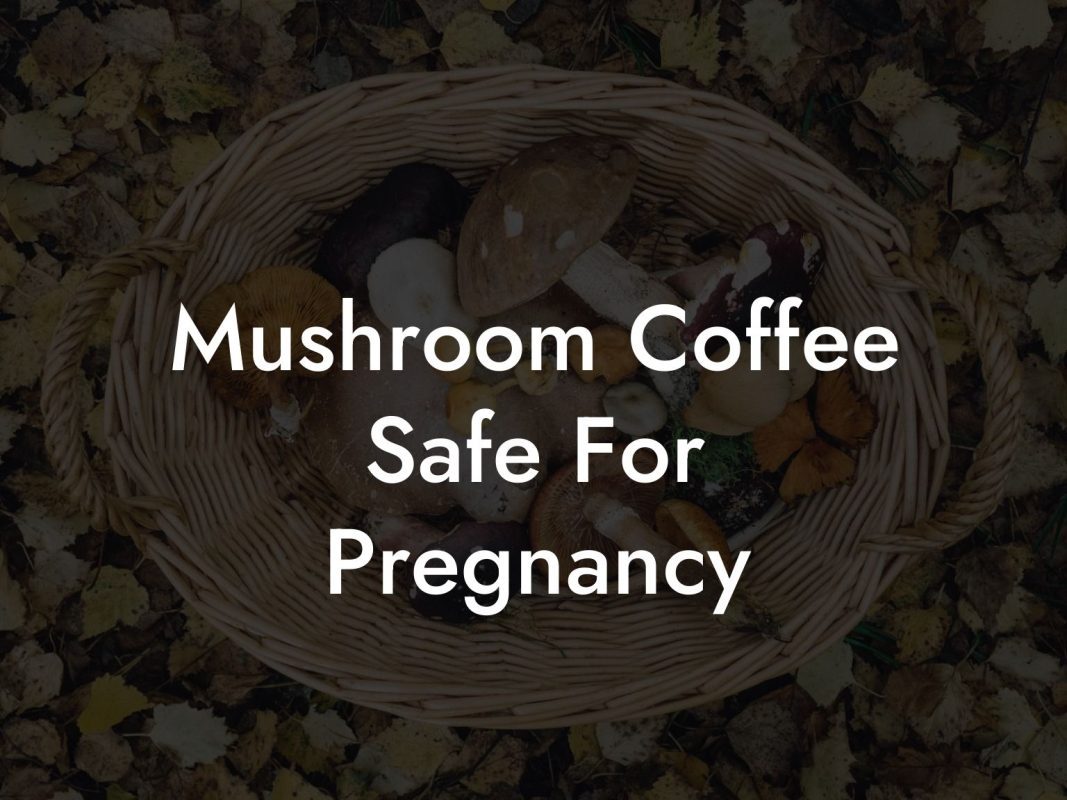 Mushroom Coffee Safe For Pregnancy